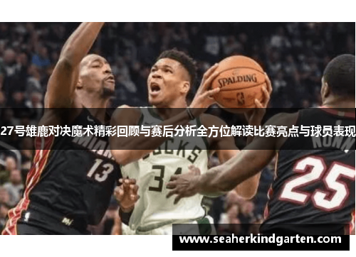 27号雄鹿对决魔术精彩回顾与赛后分析全方位解读比赛亮点与球员表现