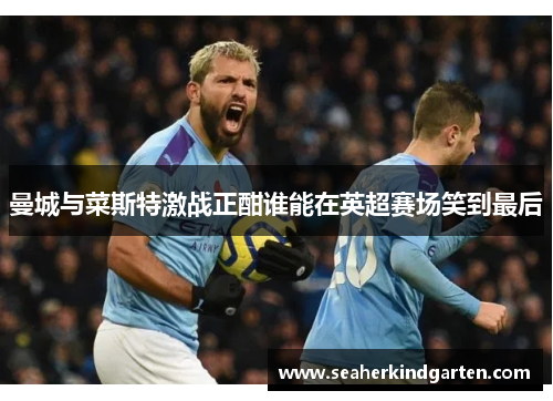 曼城与菜斯特激战正酣谁能在英超赛场笑到最后