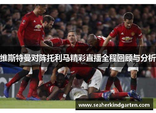 维斯特曼对阵托利马精彩直播全程回顾与分析