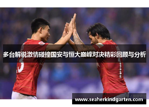 多台解说激情碰撞国安与恒大巅峰对决精彩回顾与分析