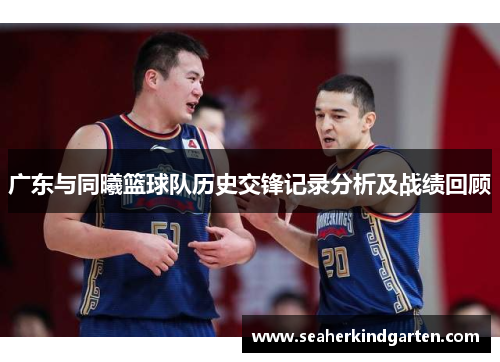 广东与同曦篮球队历史交锋记录分析及战绩回顾